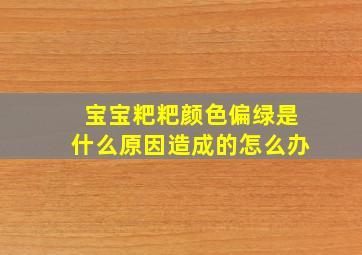 宝宝粑粑颜色偏绿是什么原因造成的怎么办