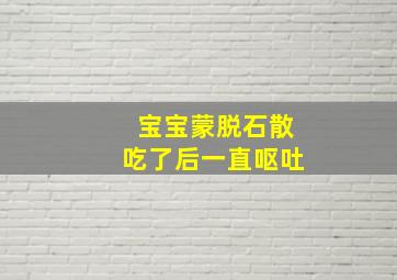 宝宝蒙脱石散吃了后一直呕吐