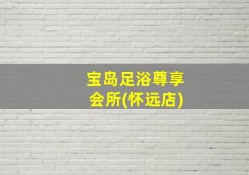 宝岛足浴尊享会所(怀远店)