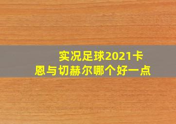 实况足球2021卡恩与切赫尔哪个好一点