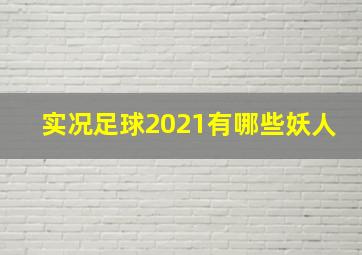 实况足球2021有哪些妖人