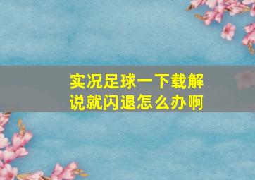 实况足球一下载解说就闪退怎么办啊