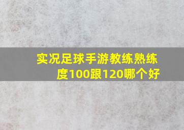 实况足球手游教练熟练度100跟120哪个好