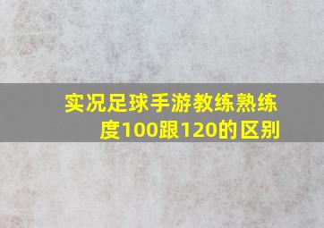 实况足球手游教练熟练度100跟120的区别