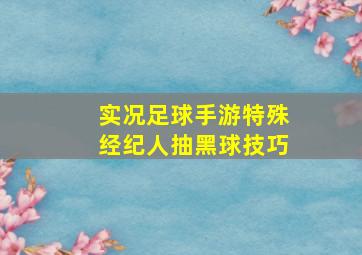 实况足球手游特殊经纪人抽黑球技巧