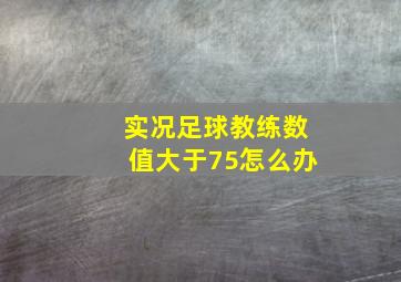 实况足球教练数值大于75怎么办