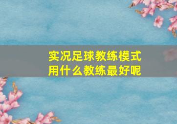 实况足球教练模式用什么教练最好呢