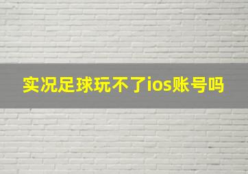 实况足球玩不了ios账号吗