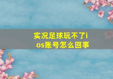 实况足球玩不了ios账号怎么回事