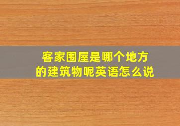 客家围屋是哪个地方的建筑物呢英语怎么说