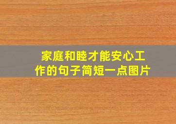 家庭和睦才能安心工作的句子简短一点图片