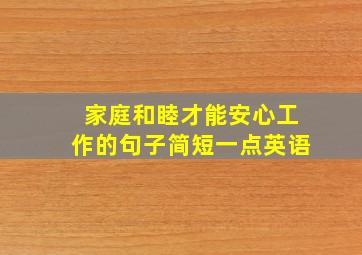 家庭和睦才能安心工作的句子简短一点英语