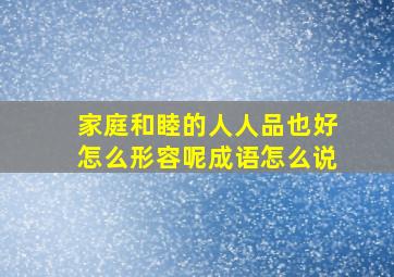 家庭和睦的人人品也好怎么形容呢成语怎么说