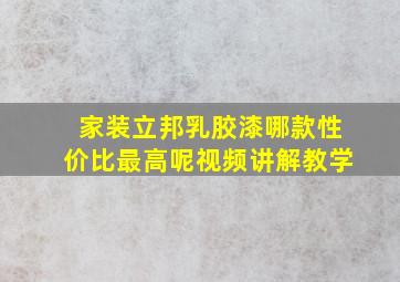 家装立邦乳胶漆哪款性价比最高呢视频讲解教学