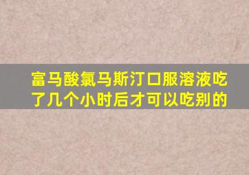 富马酸氯马斯汀口服溶液吃了几个小时后才可以吃别的