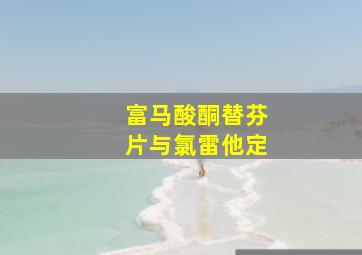 富马酸酮替芬片与氯雷他定