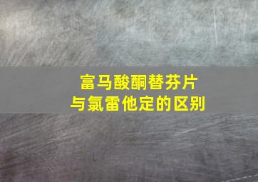 富马酸酮替芬片与氯雷他定的区别