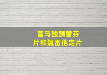 富马酸酮替芬片和氯雷他定片