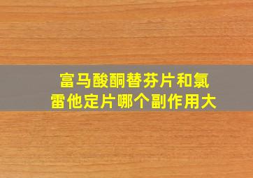 富马酸酮替芬片和氯雷他定片哪个副作用大