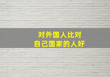 对外国人比对自己国家的人好