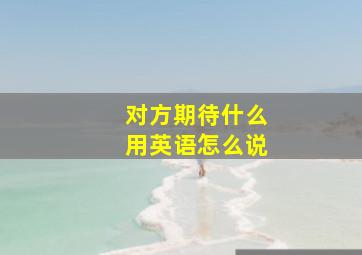 对方期待什么用英语怎么说