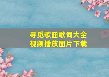 寻觅歌曲歌词大全视频播放图片下载