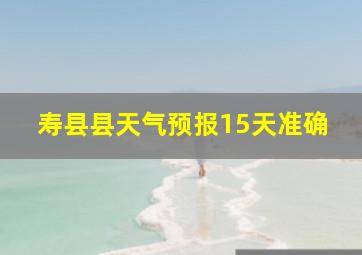 寿县县天气预报15天准确