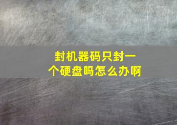 封机器码只封一个硬盘吗怎么办啊