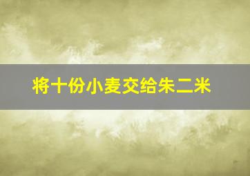 将十份小麦交给朱二米