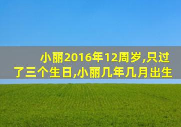 小丽2016年12周岁,只过了三个生日,小丽几年几月出生