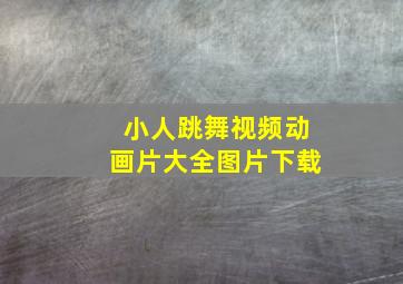 小人跳舞视频动画片大全图片下载