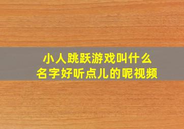 小人跳跃游戏叫什么名字好听点儿的呢视频