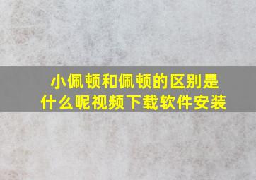 小佩顿和佩顿的区别是什么呢视频下载软件安装