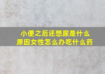 小便之后还想尿是什么原因女性怎么办吃什么药