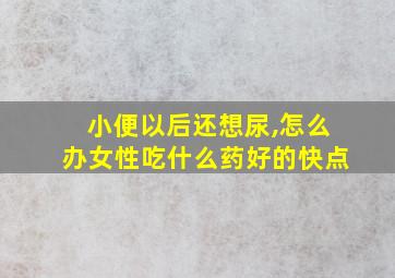 小便以后还想尿,怎么办女性吃什么药好的快点