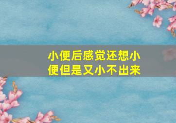 小便后感觉还想小便但是又小不出来