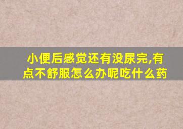 小便后感觉还有没尿完,有点不舒服怎么办呢吃什么药