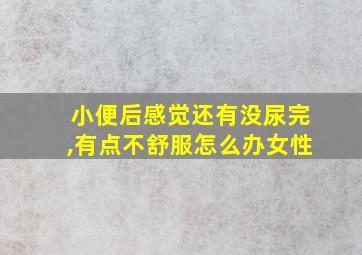 小便后感觉还有没尿完,有点不舒服怎么办女性