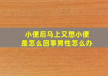 小便后马上又想小便是怎么回事男性怎么办