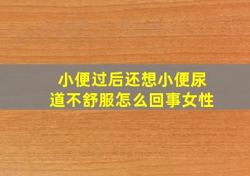 小便过后还想小便尿道不舒服怎么回事女性