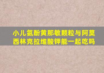 小儿氨酚黄那敏颗粒与阿莫西林克拉维酸钾能一起吃吗