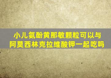 小儿氨酚黄那敏颗粒可以与阿莫西林克拉维酸钾一起吃吗