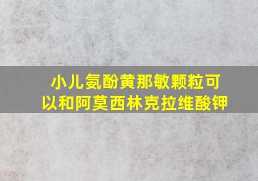 小儿氨酚黄那敏颗粒可以和阿莫西林克拉维酸钾