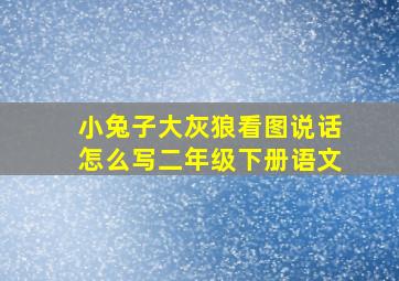 小兔子大灰狼看图说话怎么写二年级下册语文