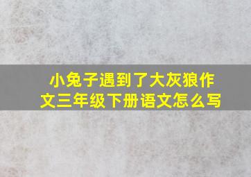 小兔子遇到了大灰狼作文三年级下册语文怎么写