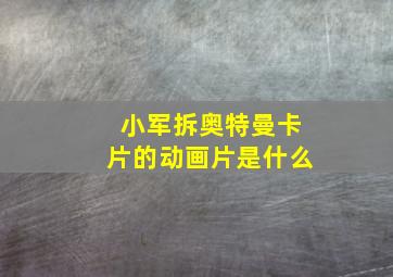 小军拆奥特曼卡片的动画片是什么