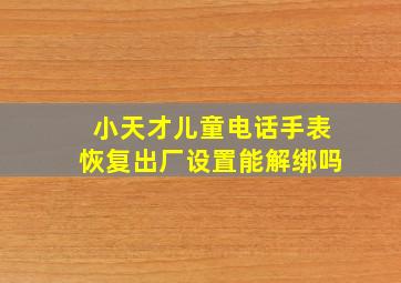 小天才儿童电话手表恢复出厂设置能解绑吗