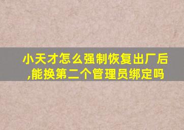 小天才怎么强制恢复出厂后,能换第二个管理员绑定吗