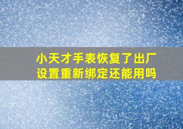 小天才手表恢复了出厂设置重新绑定还能用吗