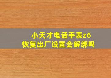 小天才电话手表z6恢复出厂设置会解绑吗